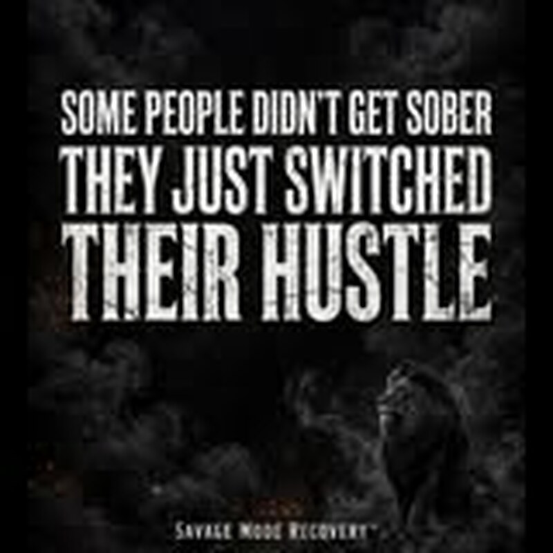Some people didn’t get sober they just switched their hustle.
