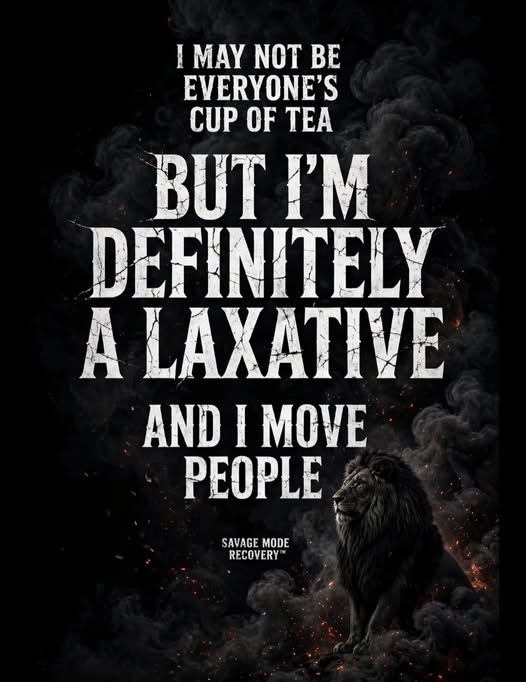 I may not be everyone's cup of tea but I'm definitely a laxative and I move people. Savage Mode Recovery.