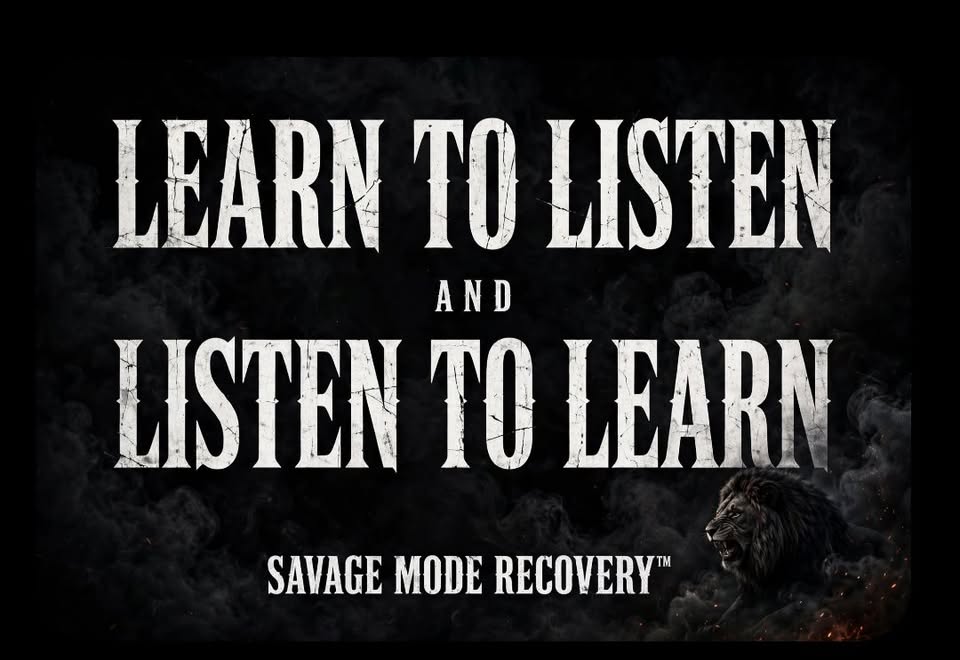 Learn to listen and listen to learn. Savage Mode Recovery.