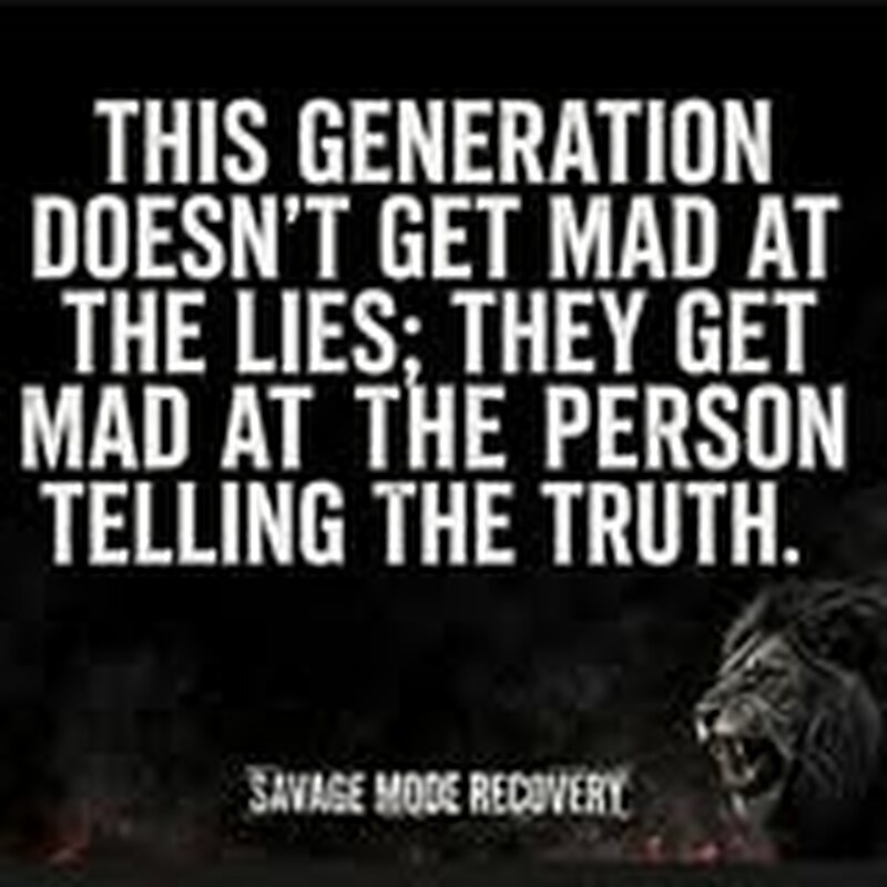 This generation doesn’t get mad at the lies; they get mad at the person telling the truth.
